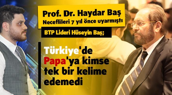 BTP Lideri Hüseyin Baş; ”Türkiye’de cübbesi ile gezenler dahi Papa’ya kimse tek kelime edemedi”