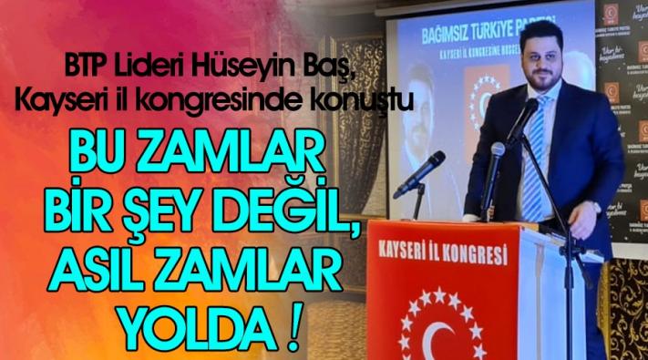 <Bu gördüğünüz zamlar hiçbir şey, daha zamlar yolda geliyor”...
BTP Lideri Hüseyin Baş, Kayseri il kongresinde konuştu