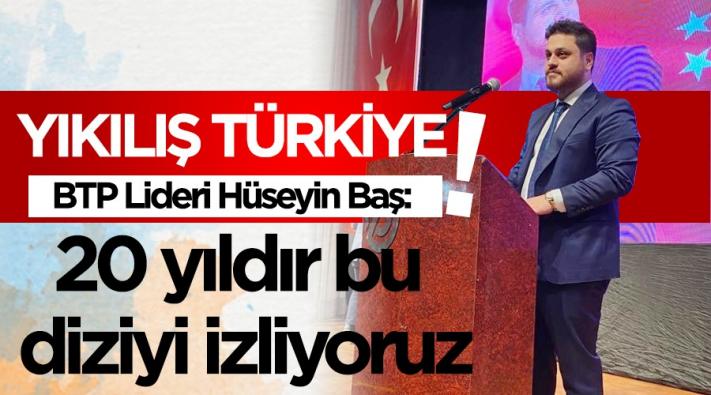 <BTP Genel Başkanı Hüseyin Baş:“AKP 20 yıldır ‘Yıkılış Türkiye’ dizisi izletiyor!”